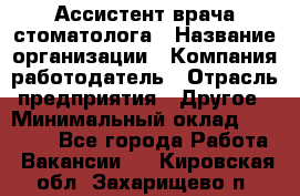 Ассистент врача-стоматолога › Название организации ­ Компания-работодатель › Отрасль предприятия ­ Другое › Минимальный оклад ­ 55 000 - Все города Работа » Вакансии   . Кировская обл.,Захарищево п.